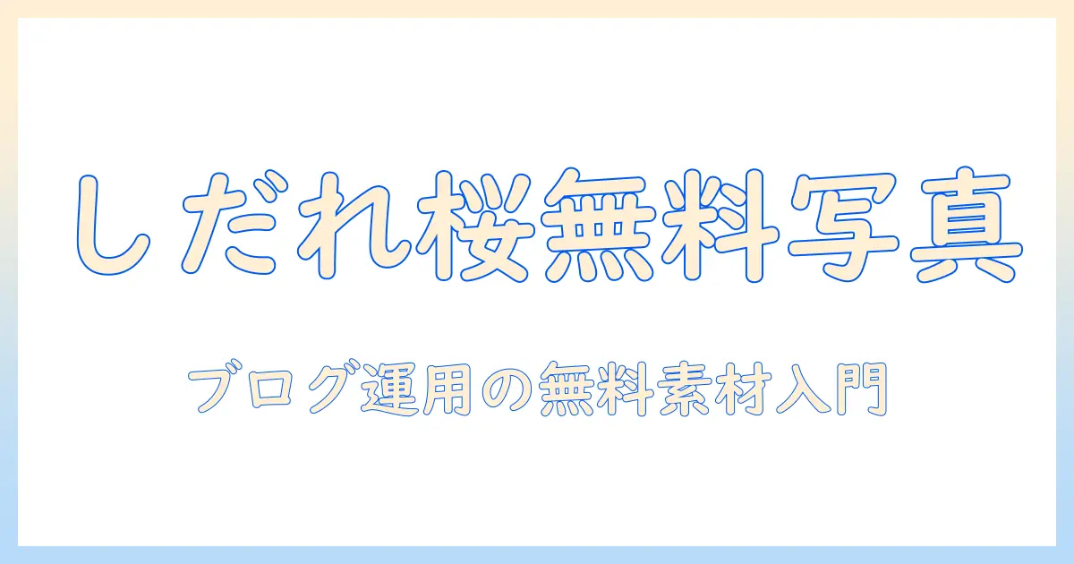 しだれ 桜 写真 フリーを徹底解説|ブログ運用に使える無料素材の探し方とライセンス確認