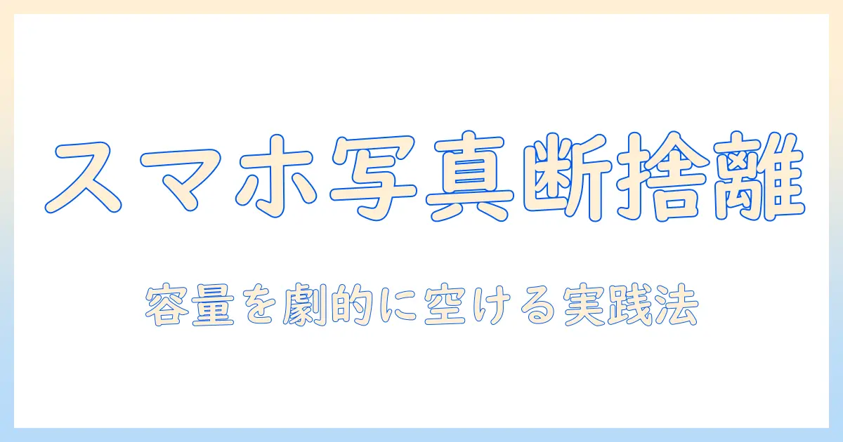スマホ 写真 断捨離 コツで容量を空ける実践ガイド