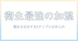 加湿器の選び方:清潔なのは何式かを徹底解説し衛生的なお手入れのコツを紹介