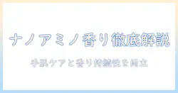 ナノアミノ配合のハンドクリームの香りを徹底解説｜手肌ケアと香り持続性を比較する記事