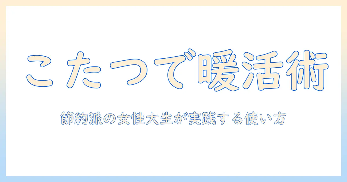 こたつと毛布だけで暖かく過ごす方法|節約派の女性の大学生が実践する使い方ガイド
