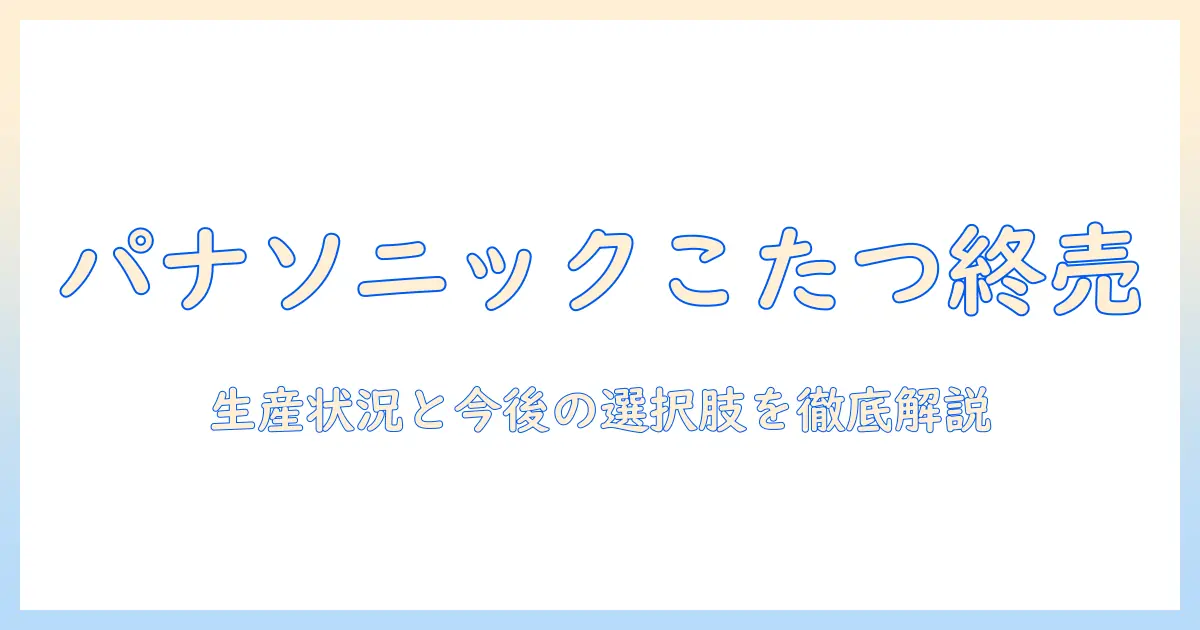 パナソニックのこたつは生産終了したのか？現在の状況と今後の選択肢を徹底解説