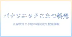 パナソニックのこたつは生産終了したのか？現在の状況と今後の選択肢を徹底解説