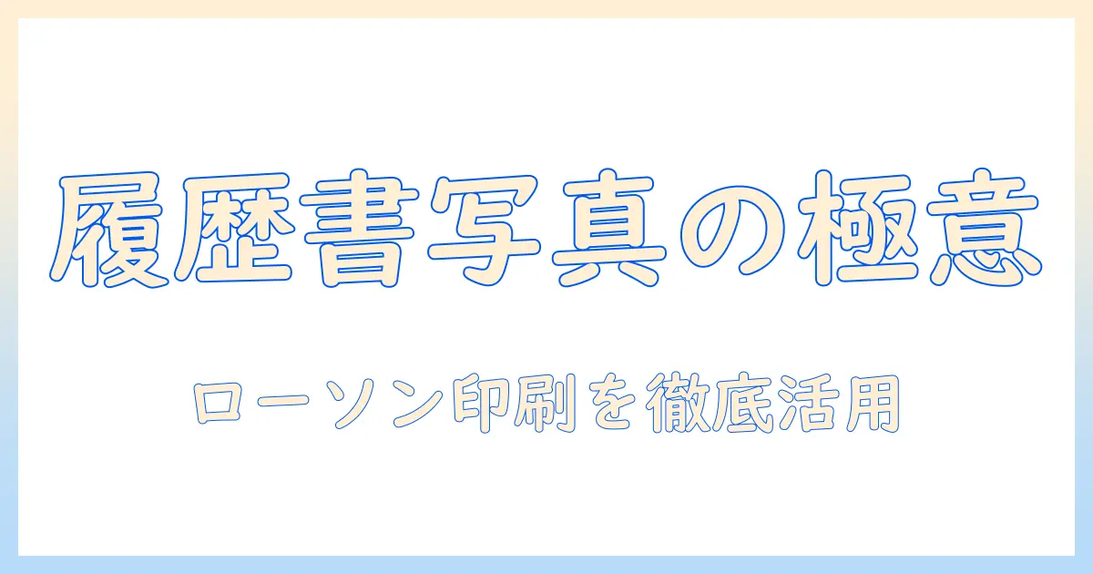 ローソン 履歴書 写真 印刷の基本とコツ｜履歴書用写真をコンビニで印刷する方法