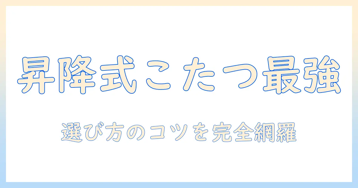 昇降式・こたつのおすすめを徹底比較!サイズ・機能で選ぶポイント