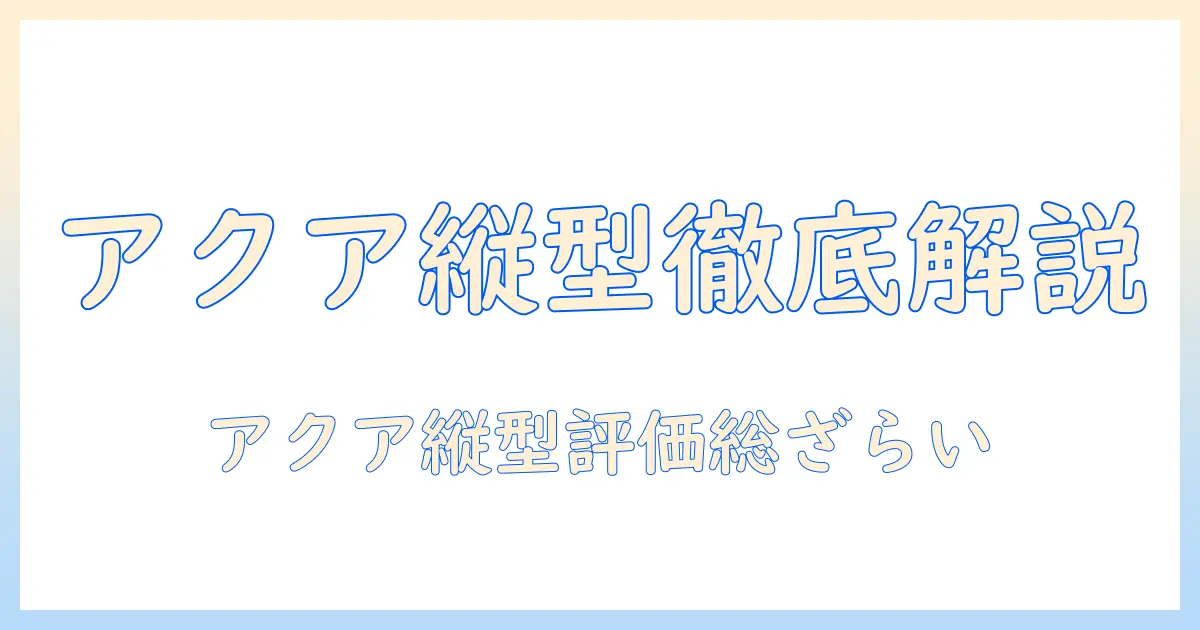 縦型洗濯機のアクア評判を徹底解説—選び方と実際の口コミを総チェック