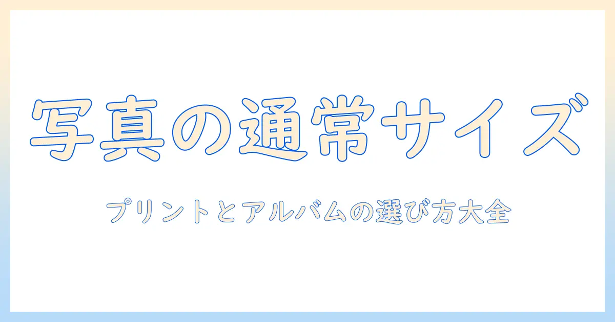 写真 通常サイズとは|初心者向けガイド:プリント・アルバム用途の一般的なサイズと選び方