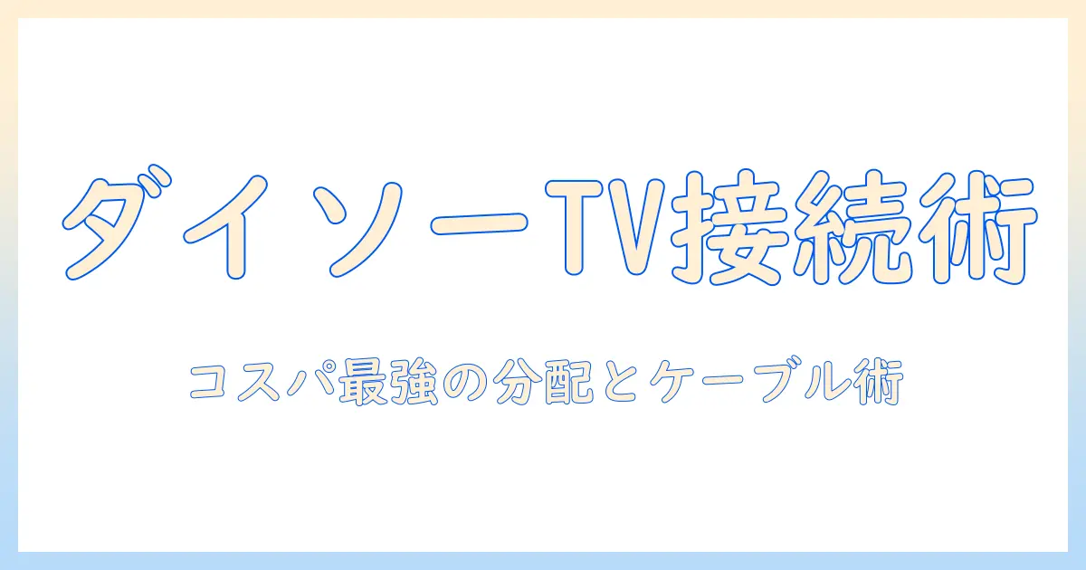 ダイソーのテレビ用ケーブルと分配器を徹底解説！コスパ重視の選び方と接続のコツ