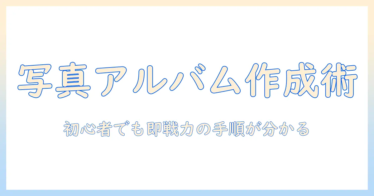 写真アプリ アルバム 作成の完全ガイド:初心者でもできる手順とコツ