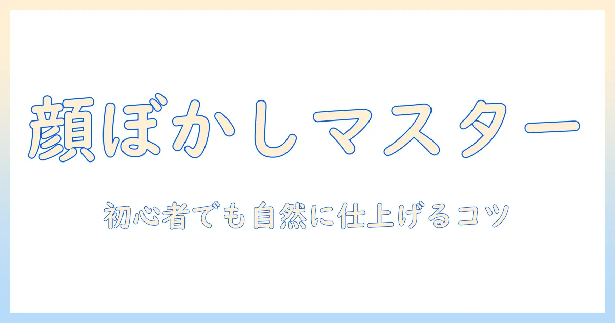 写真 加工 アプリ 顔 ぼかしで顔をぼかす方法|初心者向けガイド
