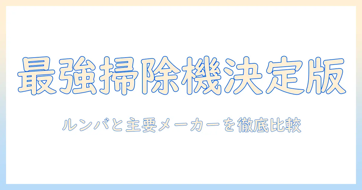 掃除機の選び方｜ルンバと主要メーカーを徹底比較