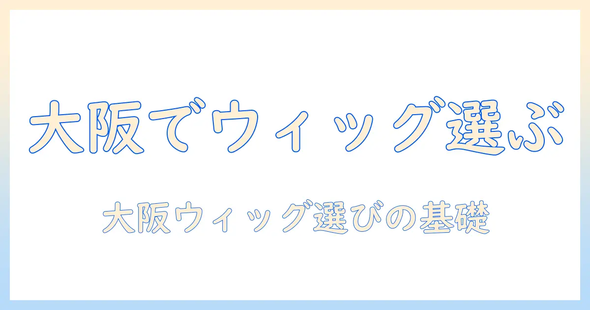 大阪の美容室でウィッグを選ぶ方法|初心者向けガイドと大阪でおすすめのサロン情報