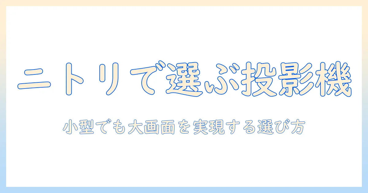 ニトリで探す コンパクト な プロジェクター の選び方と おすすめモデル