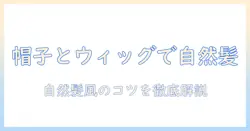 レディースのウィッグを帽子と組み合わせてばれない自然髪風に見せる方法
