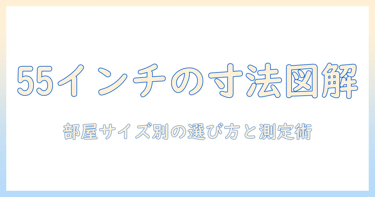 55インチのテレビの寸法はどのくらい？ 部屋のサイズに合わせた選び方と実測ガイド