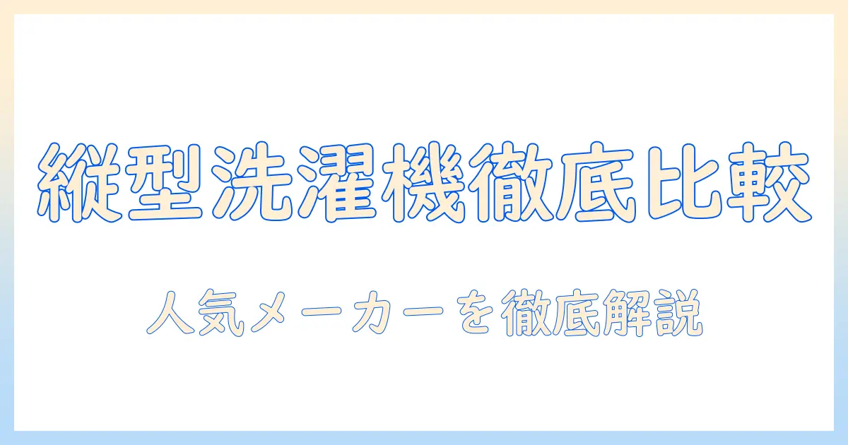 洗濯機の縦型で人気のメーカーを徹底比較。選び方とおすすめメーカーをわかりやすく解説