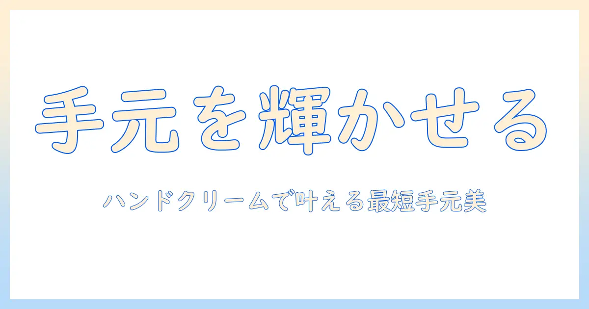 ハンドクリームで始めるネイルケアもできる手元ケア術：初心者向けおすすめアイテムと使い方