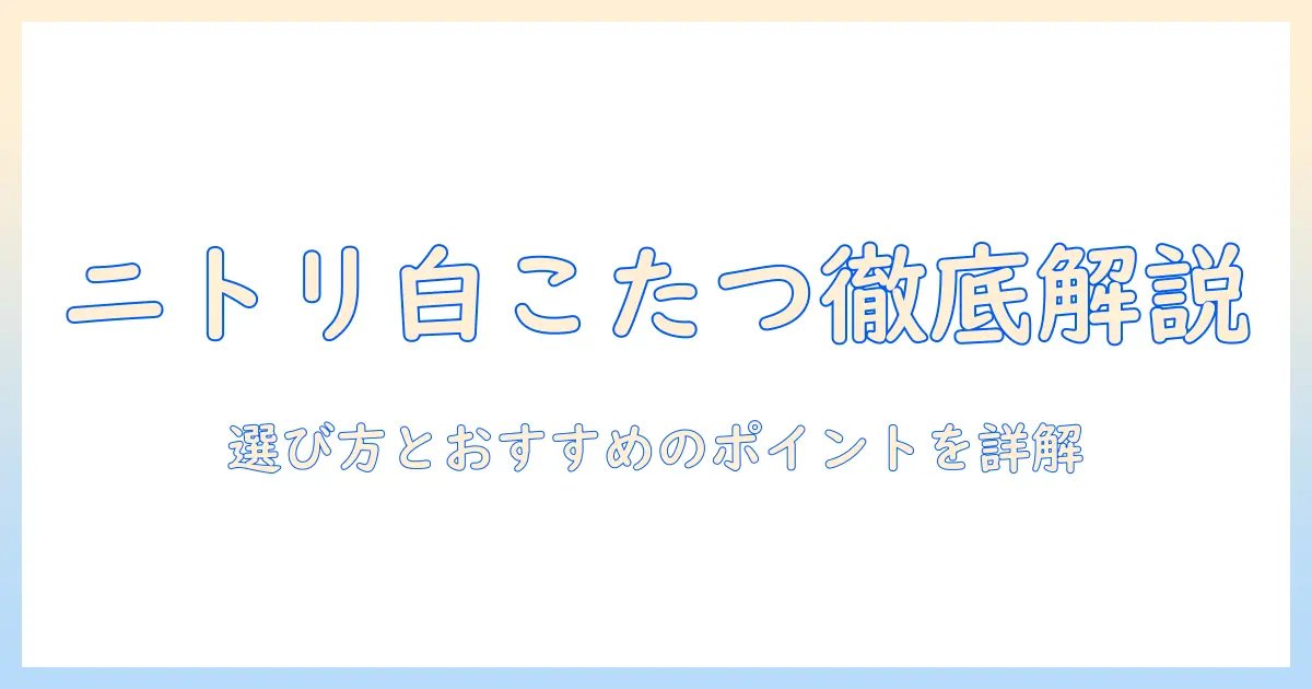 ニトリの白い長方形こたつテーブルを徹底解説｜選び方とおすすめポイント