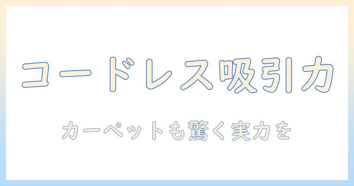 掃除機の新常識：コードレスの吸引力でカーペットもすっきり！最新モデルを徹底比較と選び方