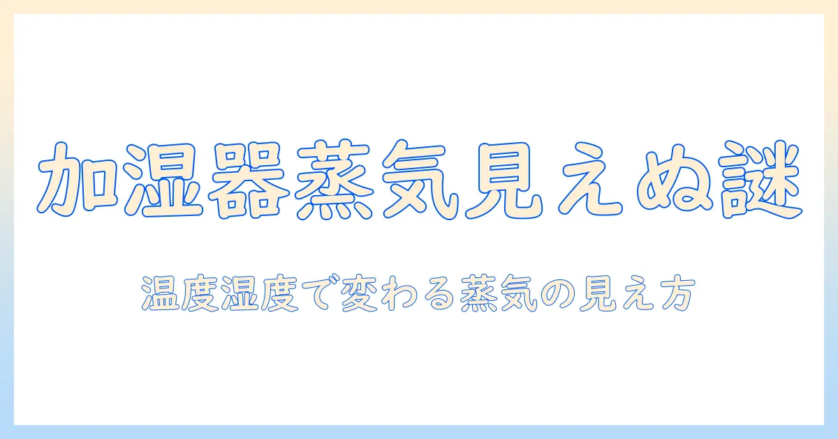 加湿器 水蒸気見えない理由と対策｜水蒸気見えないときの使い方と選び方