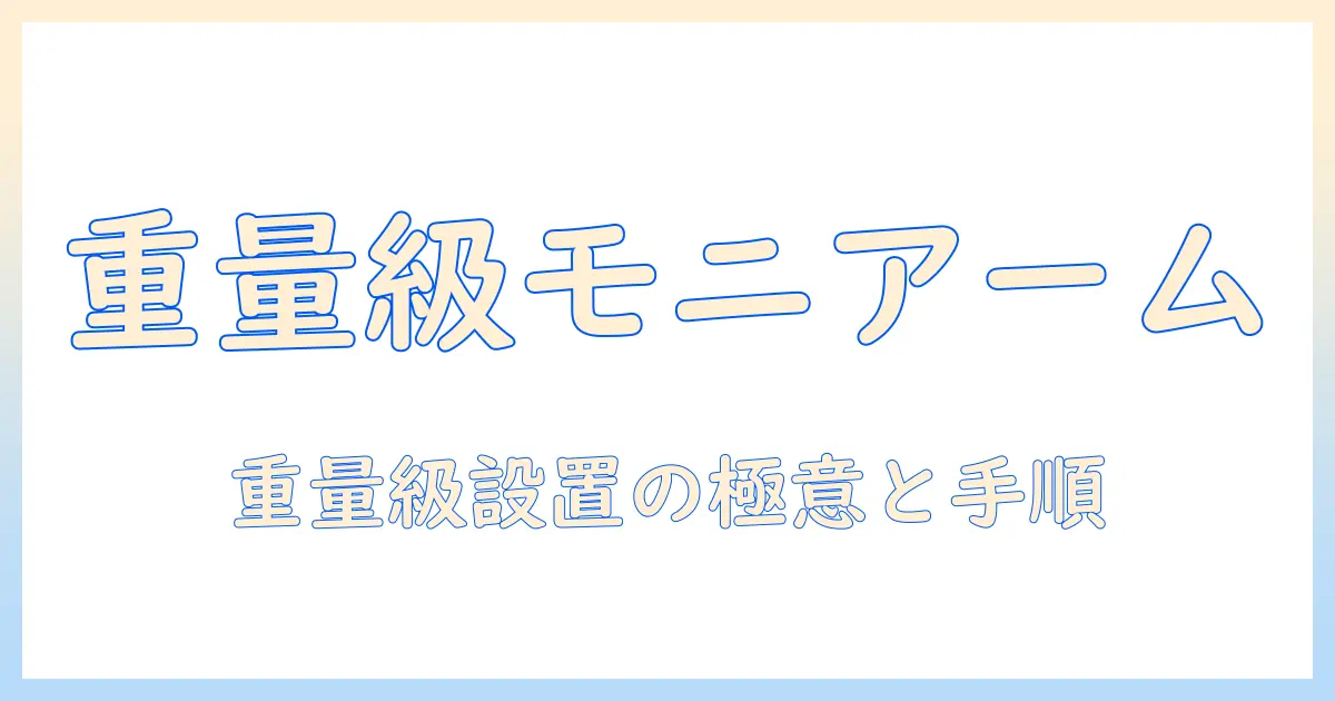 重量級モニターに対応するモニターアームの選び方と設置のコツ