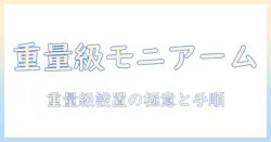 重量級モニターに対応するモニターアームの選び方と設置のコツ