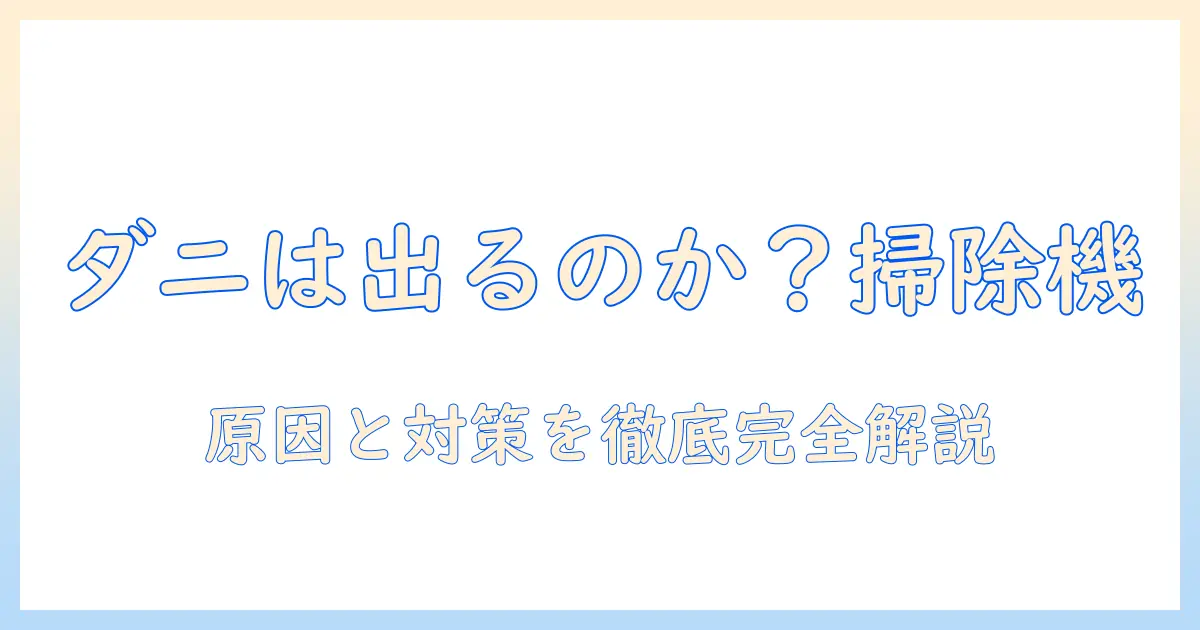 掃除機でダニは出てくるのか？出てくる原因と対策を徹底解説