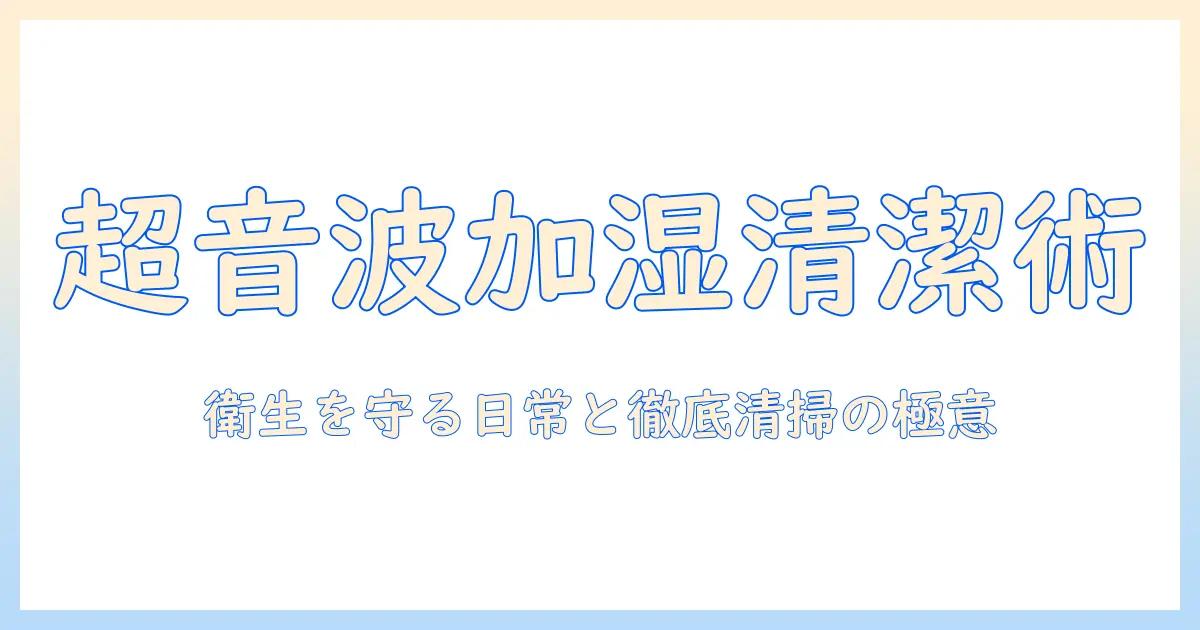 加湿器 超音波 手入れ 頻度を徹底解説：衛生的に使うための目安とポイント