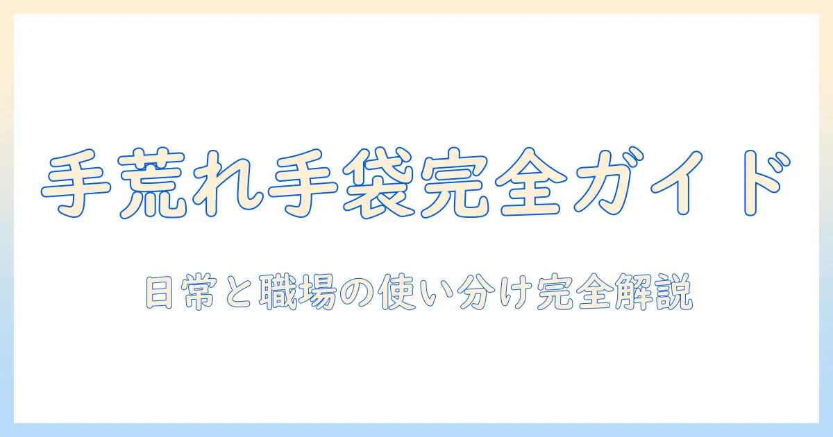 手荒れを防ぐ綿手袋とビニール手袋の使い分け｜日常生活と仕事での手荒れを防ぐ完全ガイド