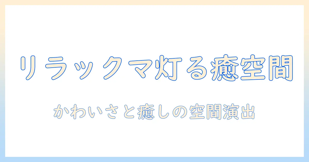 リラックマ ルームライト 加湿器で作る癒しの空間|かわいい加湿器とルームライトの組み合わせ