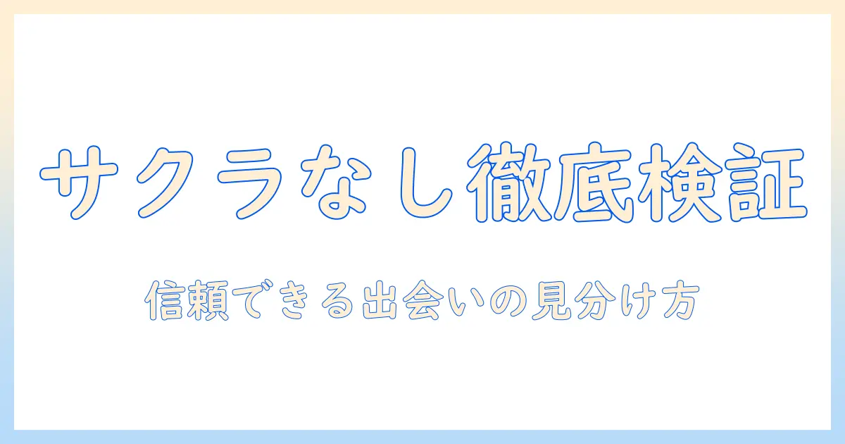 出会系 サクラなしを徹底検証：信頼できる出会い系サイトの見分け方と注意点