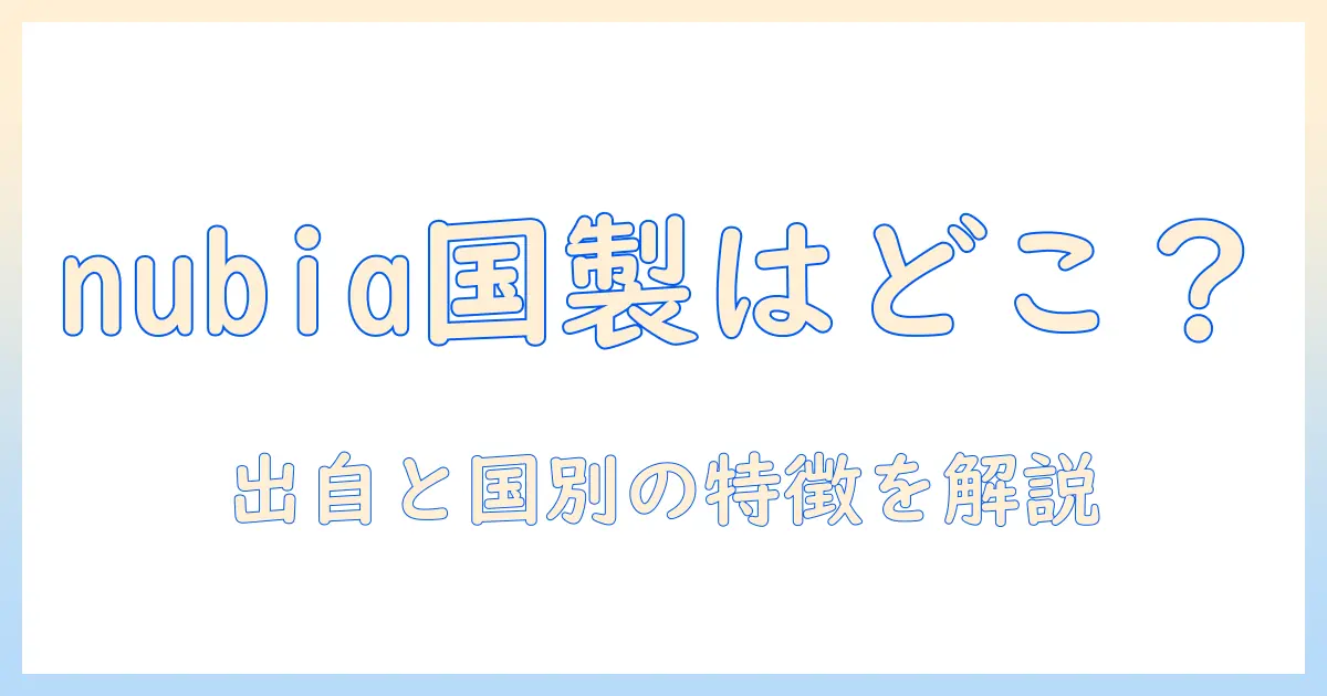 nubiaのタブレットはどこの国製か？ nubiaタブレットの出自と国別の特徴を解説