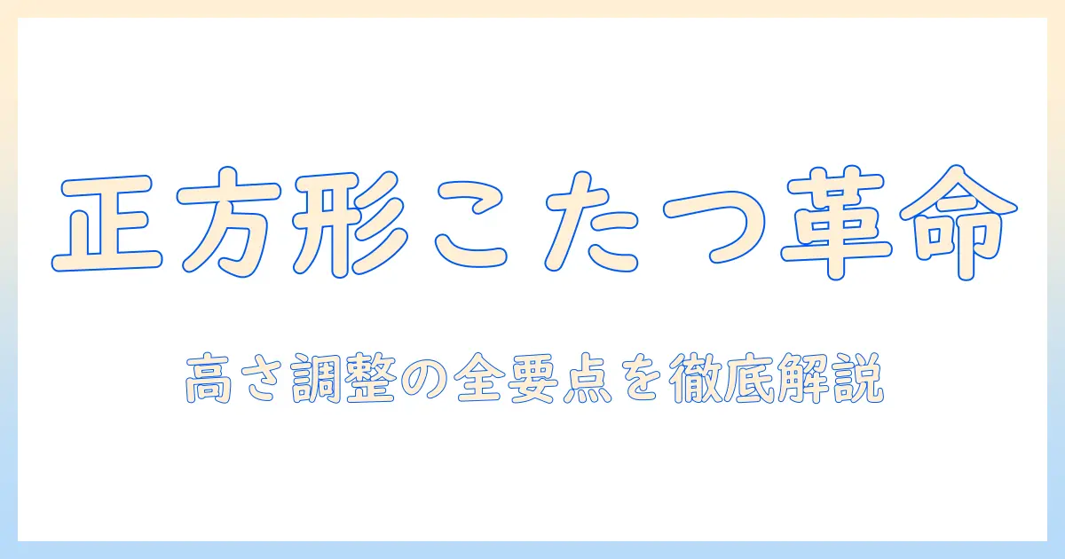 正方形のこたつテーブルの高さ調節機能を徹底解説｜選び方とおすすめポイント
