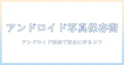 スマホの写真データを長期保存するためのおすすめ術—アンドロイド対応で安全に保つ方法