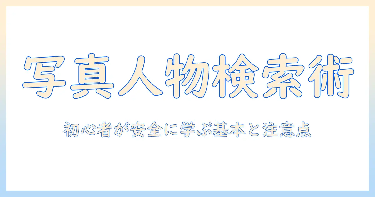 写真 から 人物 を 検索 する 方法：初心者向けガイドで学ぶ基本と注意点