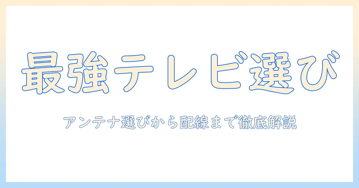 テレビの種類と選び方｜アンテナ・同軸・ケーブルのポイントを徹底解説