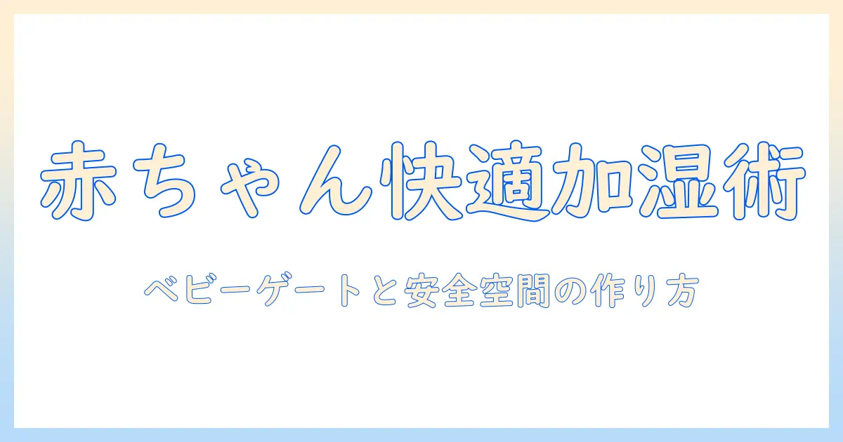 加湿器 ベビーゲートの選び方と使い方｜赤ちゃんの安全と快適な空間を守るガイド