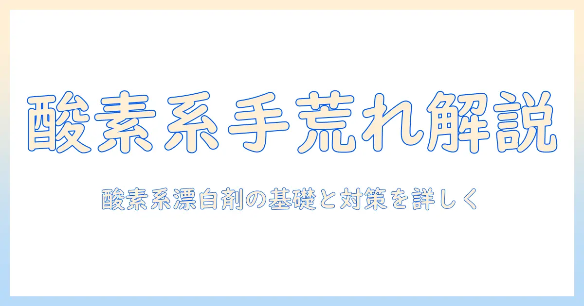 酸素系漂白剤と手荒れの関係を解説—酸素・系・漂白・剤・手荒れの基礎と対策