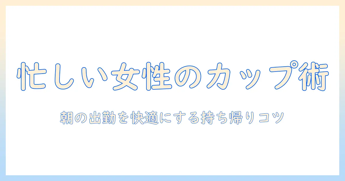 コーヒーのカップ選びと持ち帰り用のポイント—忙しい会社員女性のための実践ガイド