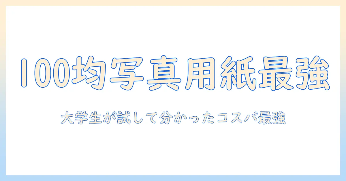 100 均 写真 用紙 おすすめ：大学生が実際に試して分かったコスパ最強の選び方と実体験レビュー
