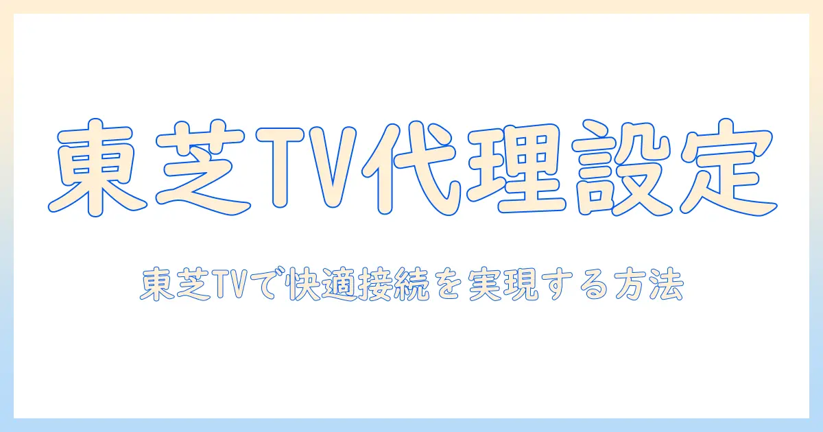 プロキシ設定とは何かを解説|テレビで東芝のスマートTVを快適に使うための設定ガイド