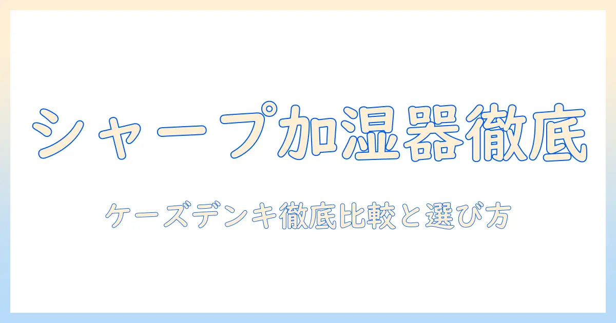 シャープ 加湿器 ケーズデンキ徹底ガイド：選び方とおすすめモデル