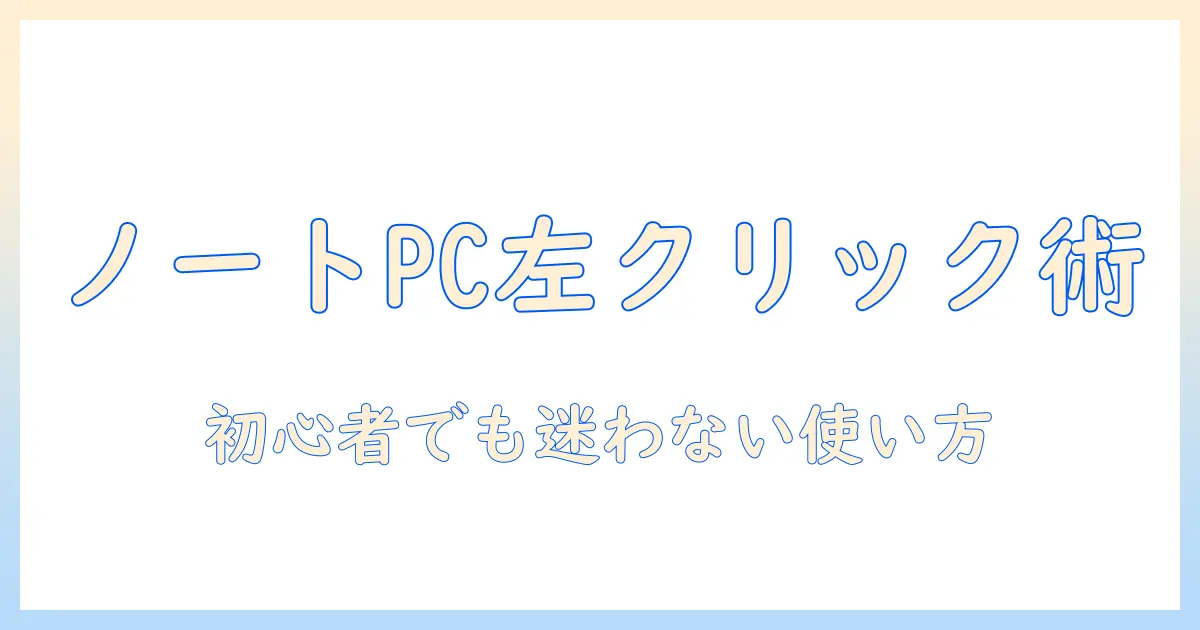 ノートパソコンと左クリックの仕方を徹底解説:初心者でもわかるトラックパッドとマウスの使い方