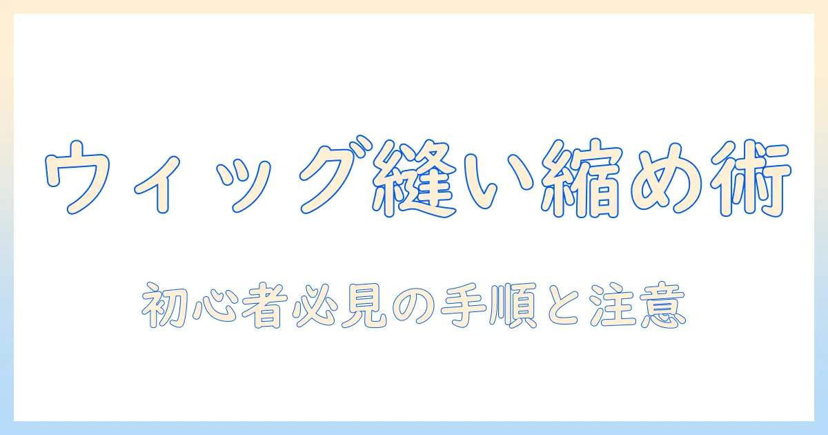 ドールのウィッグを縫い縮めてぴったりフィットさせる方法：初心者向けの縫い縮めテクニックと注意点