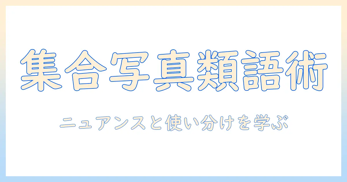 集合 写真 類語とは何か?意味と使い分けを解説|写真ブログのSEO対策ガイド