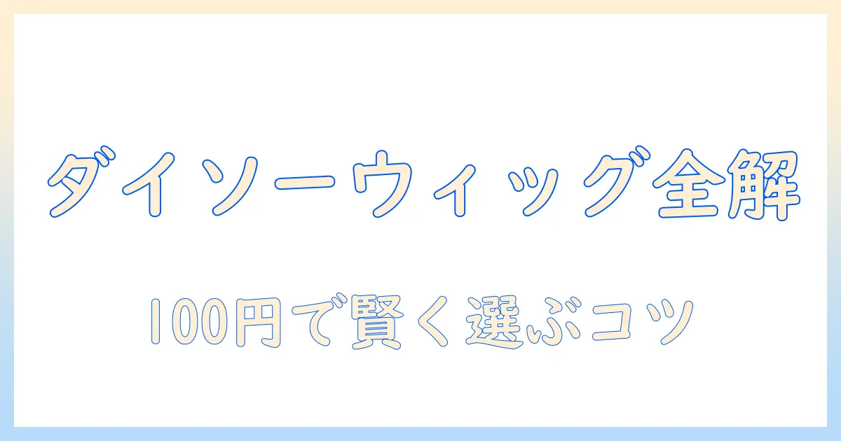 ウィッグ100均ダイソー徹底ガイド:100円ショップのダイソーで購入できるウィッグの選び方と評判を解説