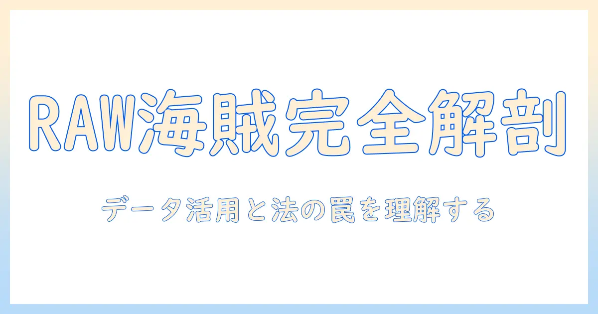 写真集 raw 海賊を徹底解説:RAWデータの扱いと法的リスクを学ぶ入門ガイド