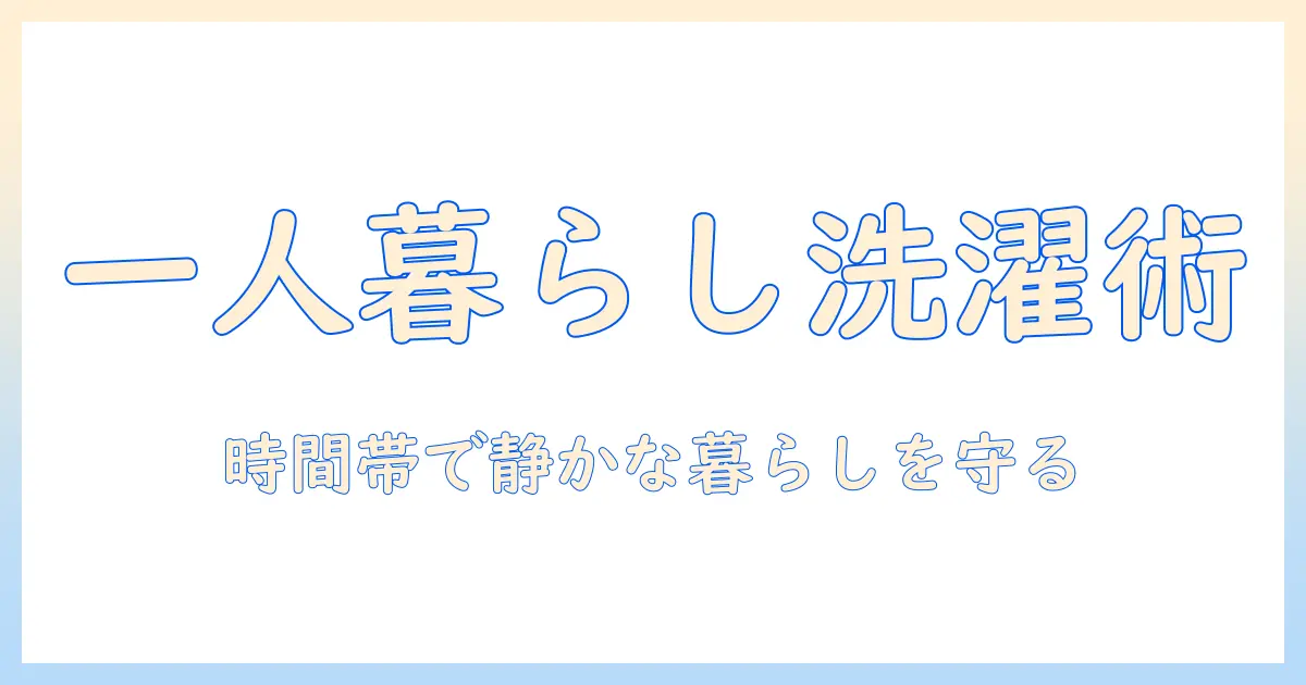 一人暮らしの洗濯機の時間帯を徹底解説:賢く回すコツと静かな生活をつくるポイント