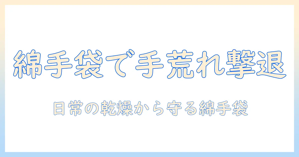 男性の手荒れを防ぐ綿の手袋とケア方法｜綿・手袋・手荒れ・男性を徹底解説