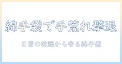 男性の手荒れを防ぐ綿の手袋とケア方法｜綿・手袋・手荒れ・男性を徹底解説
